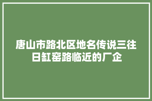 唐山市路北区地名传说三往日缸窑路临近的厂企