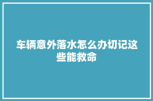 车辆意外落水怎么办切记这些能救命