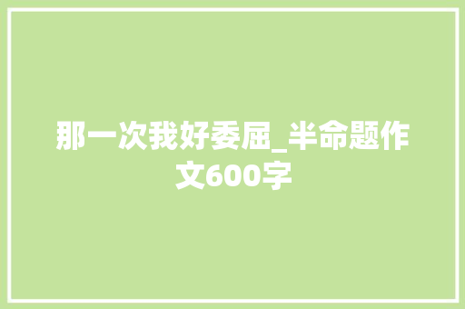 那一次我好委屈_半命题作文600字