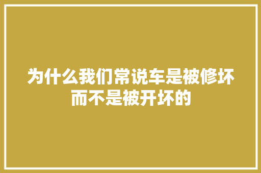 为什么我们常说车是被修坏而不是被开坏的