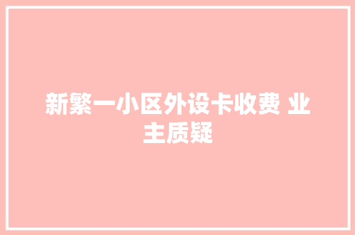 新繁一小区外设卡收费 业主质疑