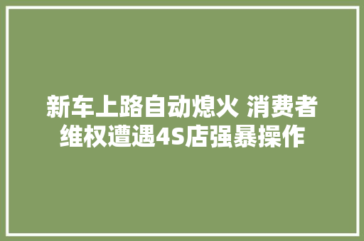 新车上路自动熄火 消费者维权遭遇4S店强暴操作