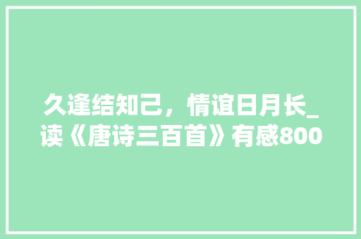 久逢结知己，情谊日月长_读《唐诗三百首》有感800字