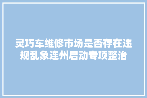 灵巧车维修市场是否存在违规乱象连州启动专项整治