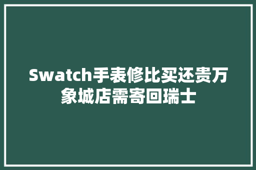 Swatch手表修比买还贵万象城店需寄回瑞士