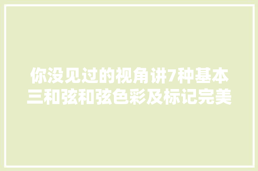 你没见过的视角讲7种基本三和弦和弦色彩及标记完美收藏版