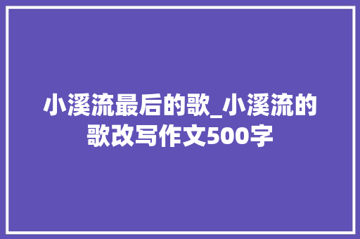 小溪流最后的歌_小溪流的歌改写作文500字