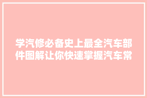 学汽修必备史上最全汽车部件图解让你快速掌握汽车常识 汽车知识