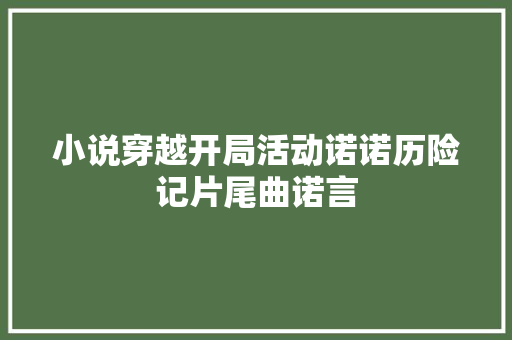 小说穿越开局活动诺诺历险记片尾曲诺言