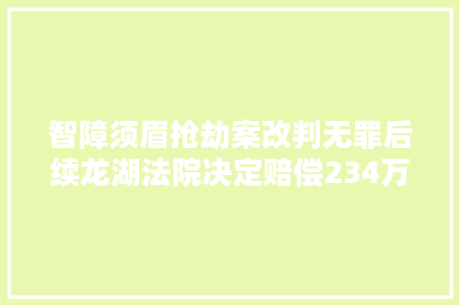 智障须眉抢劫案改判无罪后续龙湖法院决定赔偿234万余元