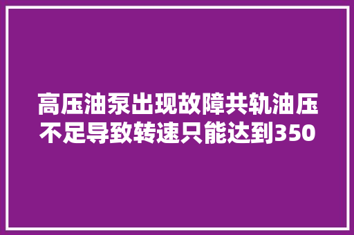 高压油泵出现故障共轨油压不足导致转速只能达到3500的故障案例
