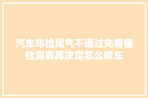 汽车年检尾气不通过先看懂检测表再决定怎么修车