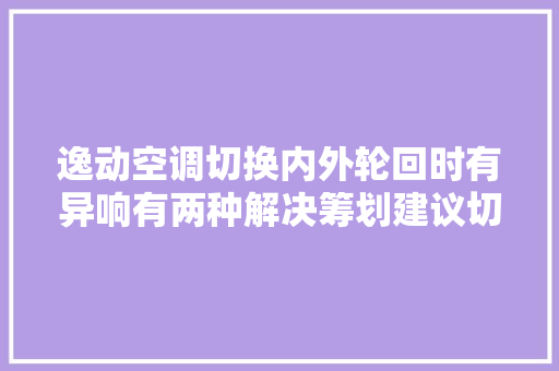 逸动空调切换内外轮回时有异响有两种解决筹划建议切记