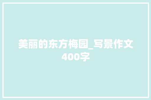 美丽的东方梅园_写景作文400字