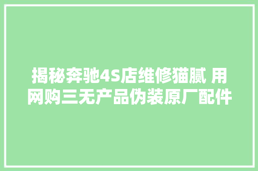 揭秘奔驰4S店维修猫腻 用网购三无产品伪装原厂配件