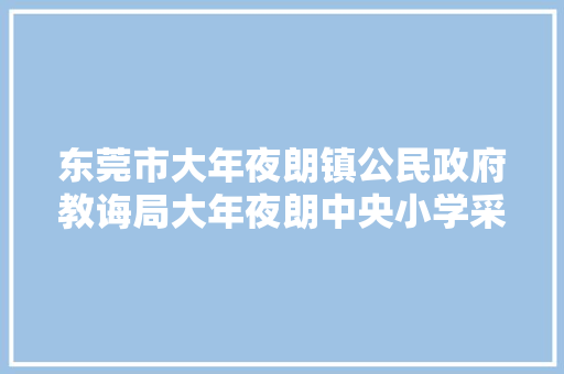 东莞市大年夜朗镇公民政府教诲局大年夜朗中央小学采购多媒体音响设备项目的中标成交通知书记