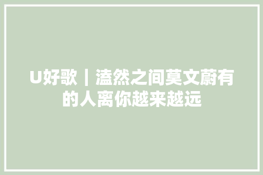 U好歌｜溘然之间莫文蔚有的人离你越来越远