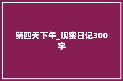 第四天下午_观察日记300字