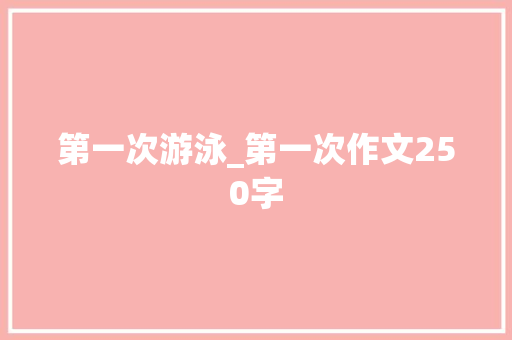第一次游泳_第一次作文250字