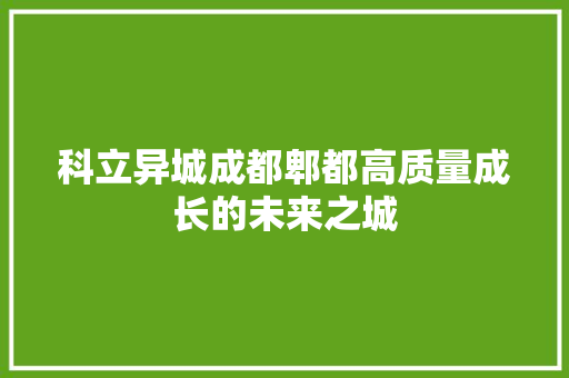 科立异城成都郫都高质量成长的未来之城