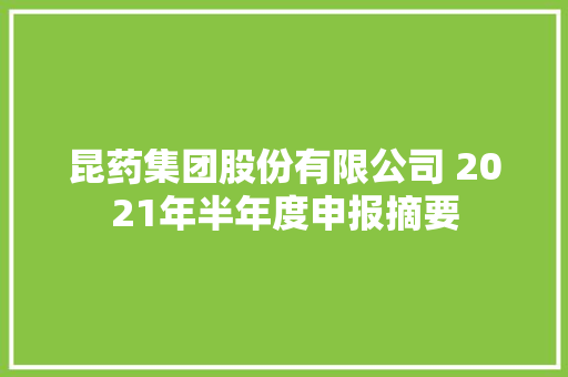 昆药集团股份有限公司 2021年半年度申报摘要