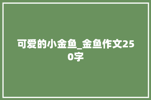 可爱的小金鱼_金鱼作文250字