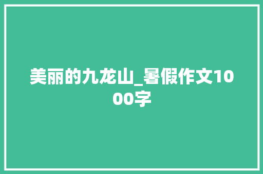 美丽的九龙山_暑假作文1000字