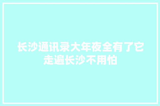 长沙通讯录大年夜全有了它走遍长沙不用怕