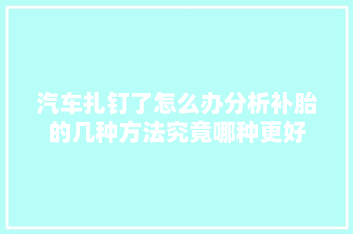 汽车扎钉了怎么办分析补胎的几种方法究竟哪种更好