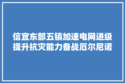 信宜东部五镇加速电网进级提升抗灾能力备战厄尔尼诺年