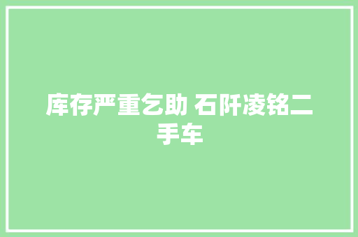 库存严重乞助 石阡凌铭二手车