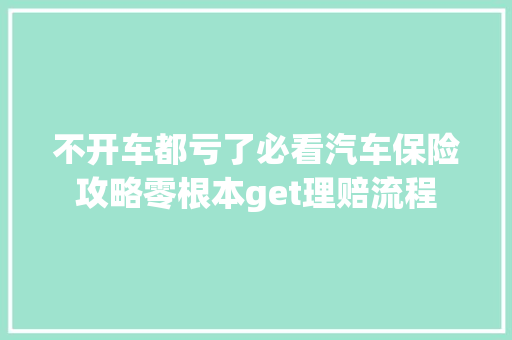 不开车都亏了必看汽车保险攻略零根本get理赔流程
