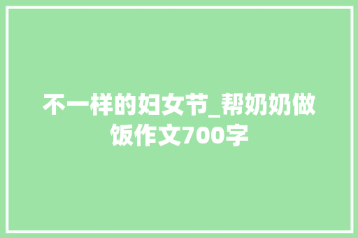 不一样的妇女节_帮奶奶做饭作文700字
