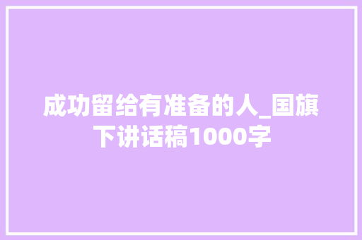 成功留给有准备的人_国旗下讲话稿1000字