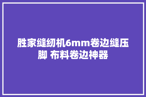 胜家缝纫机6mm卷边缝压脚 布料卷边神器