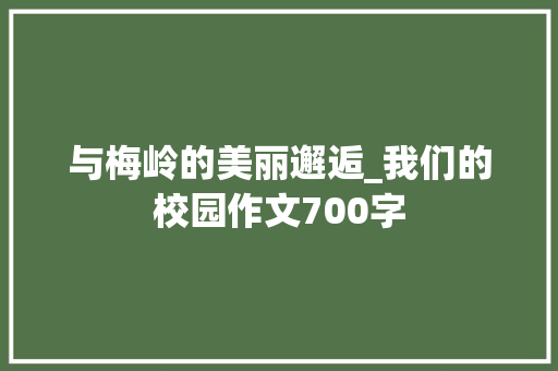 与梅岭的美丽邂逅_我们的校园作文700字