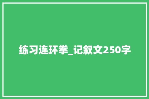 练习连环拳_记叙文250字