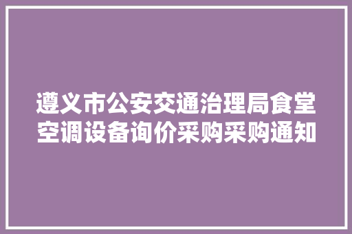 遵义市公安交通治理局食堂空调设备询价采购采购通知书记
