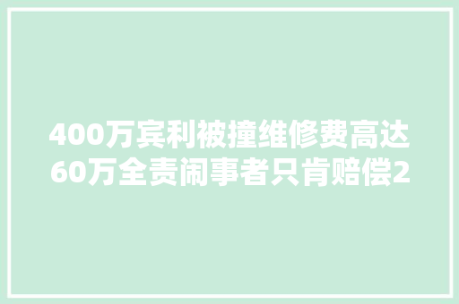 400万宾利被撞维修费高达60万全责闹事者只肯赔偿2
