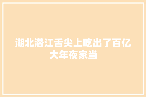 湖北潜江舌尖上吃出了百亿大年夜家当
