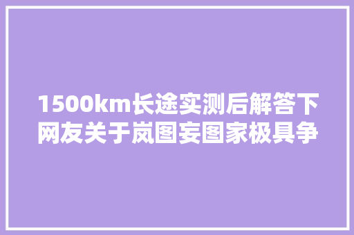 1500km长途实测后解答下网友关于岚图妄图家极具争议的4个疑问