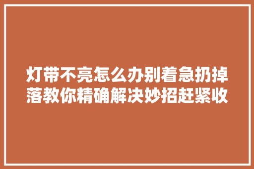 灯带不亮怎么办别着急扔掉落教你精确解决妙招赶紧收藏起来吧