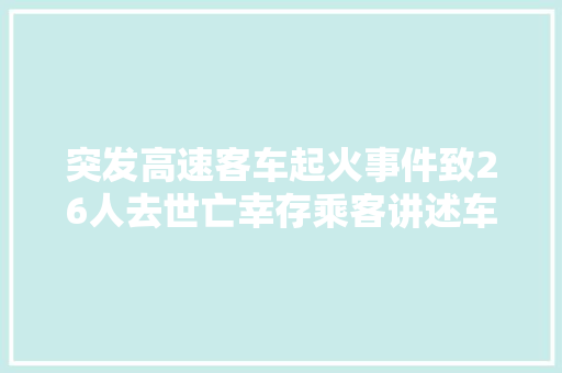 突发高速客车起火事件致26人去世亡幸存乘客讲述车厢后部最先起火很快伸展全车厢