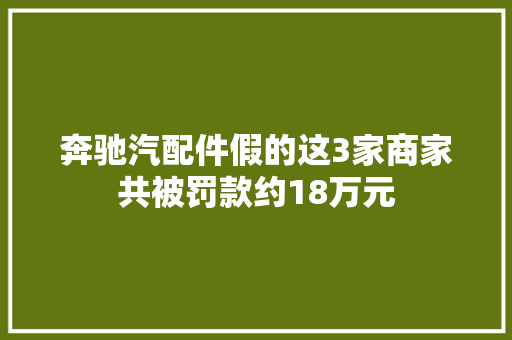 奔驰汽配件假的这3家商家共被罚款约18万元