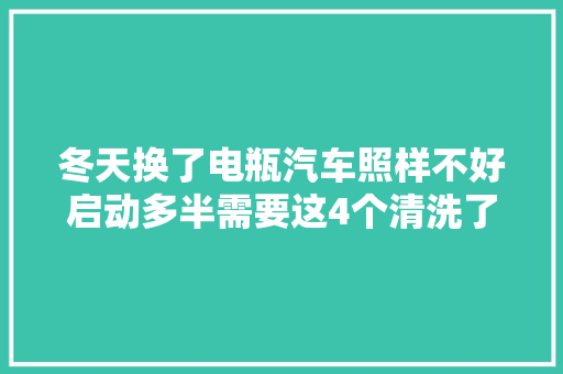 冬天换了电瓶汽车照样不好启动多半需要这4个清洗了可以一试