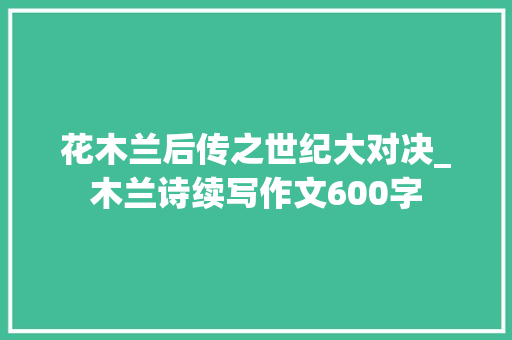 花木兰后传之世纪大对决_木兰诗续写作文600字