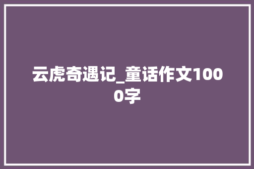 云虎奇遇记_童话作文1000字
