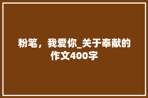 粉笔，我爱你_关于奉献的作文400字