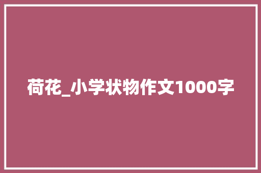 荷花_小学状物作文1000字