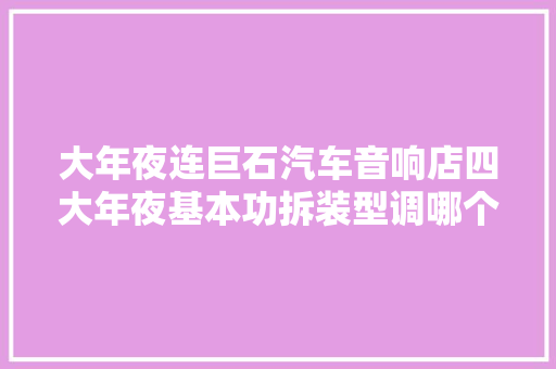 大年夜连巨石汽车音响店四大年夜基本功拆装型调哪个最重要